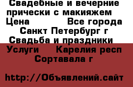 Свадебные и вечерние прически с макияжем  › Цена ­ 1 500 - Все города, Санкт-Петербург г. Свадьба и праздники » Услуги   . Карелия респ.,Сортавала г.